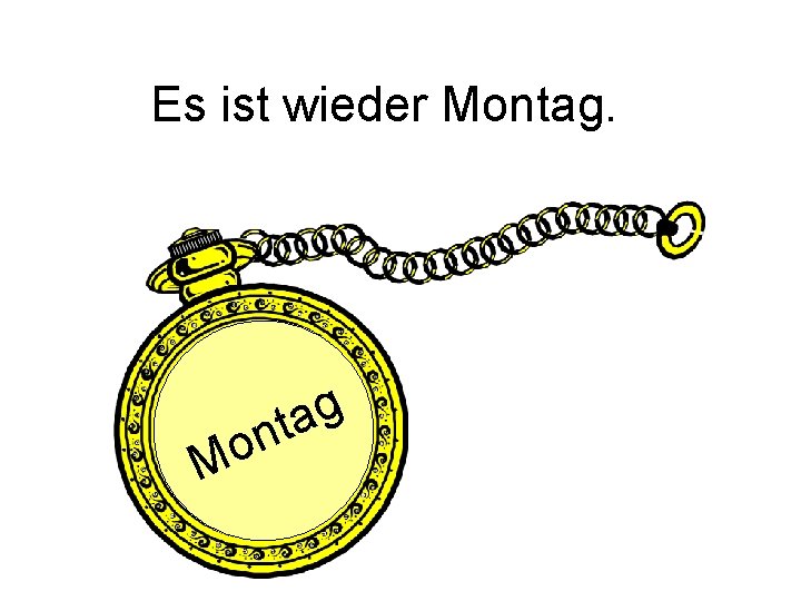 Es ist wieder Montag. o M g a nt 