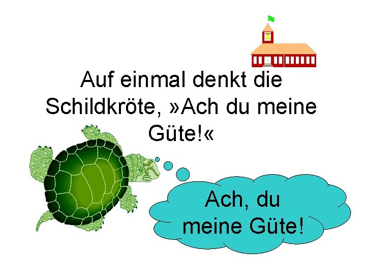 Auf einmal denkt die Schildkröte, » Ach du meine Güte! « Ach, du meine
