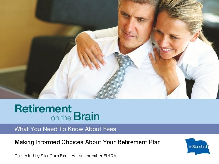 Making Informed Choices About Your Retirement Plan Presented by Stan. Corp Equities, Inc. ,