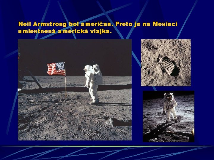 Neil Armstrong bol američan. Preto je na Mesiaci umiestnená americká vlajka. 