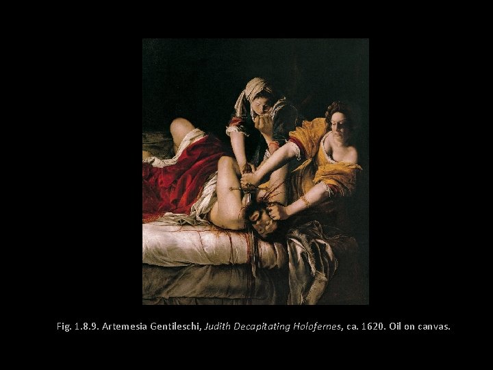 Fig. 1. 8. 9. Artemesia Gentileschi, Judith Decapitating Holofernes, ca. 1620. Oil on canvas.