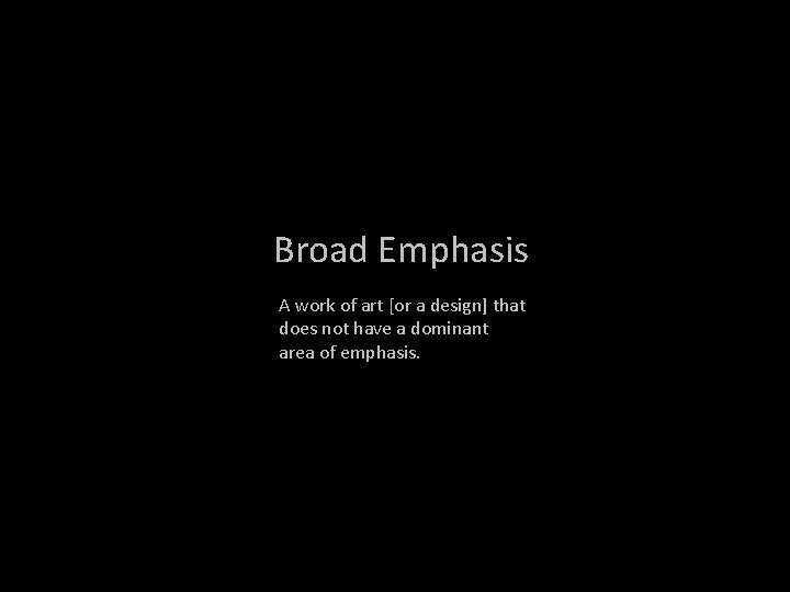 Broad Emphasis A work of art [or a design] that does not have a