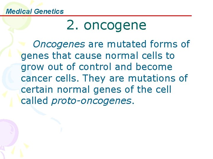 Medical Genetics 2. oncogene Oncogenes are mutated forms of genes that cause normal cells