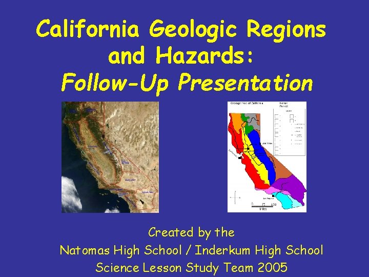California Geologic Regions and Hazards: Follow-Up Presentation Created by the Natomas High School / California Geologic Regions and Hazards: Follow-Up Presentation Created by the Natomas High School /