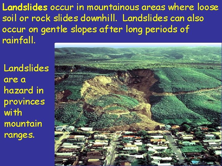 Landslides occur in mountainous areas where loose soil or rock slides downhill. Landslides can Landslides occur in mountainous areas where loose soil or rock slides downhill. Landslides can