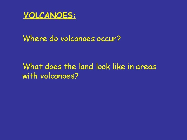 VOLCANOES: Where do volcanoes occur? What does the land look like in areas with VOLCANOES: Where do volcanoes occur? What does the land look like in areas with
