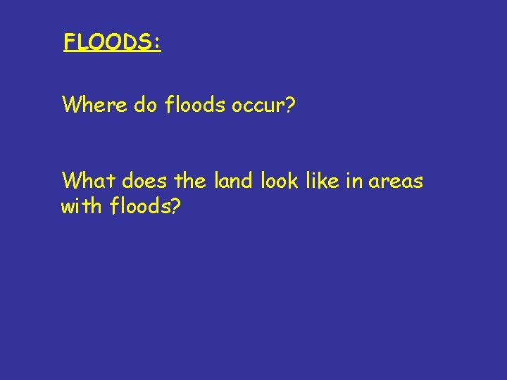 FLOODS: Where do floods occur? What does the land look like in areas with FLOODS: Where do floods occur? What does the land look like in areas with