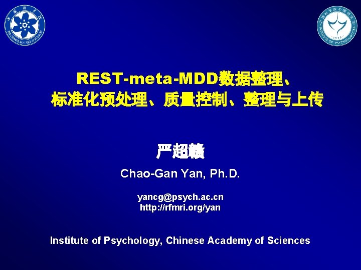 REST-meta-MDD数据整理、 标准化预处理、质量控制、整理与上传 严超赣 Chao-Gan Yan, Ph. D. yancg@psych. ac. cn http: //rfmri. org/yan Institute