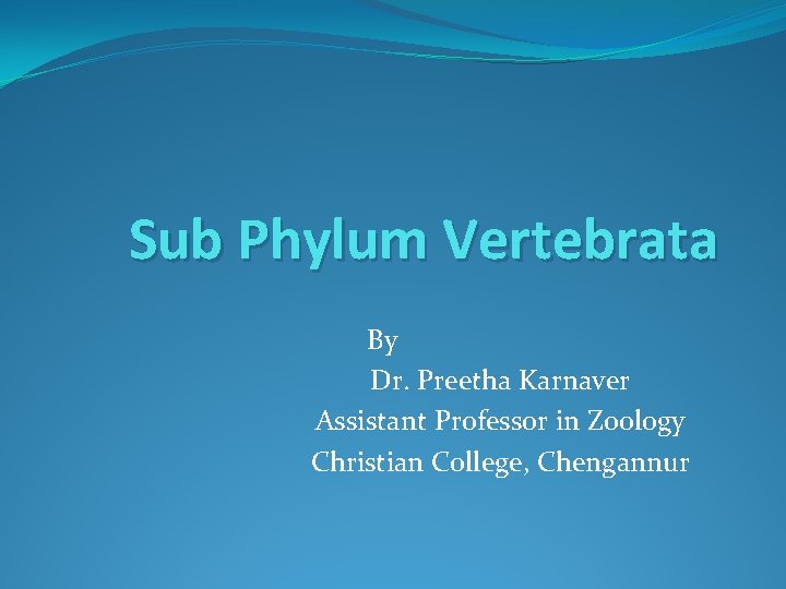 Sub Phylum Vertebrata By Dr. Preetha Karnaver Assistant Professor in Zoology Christian College, Chengannur
