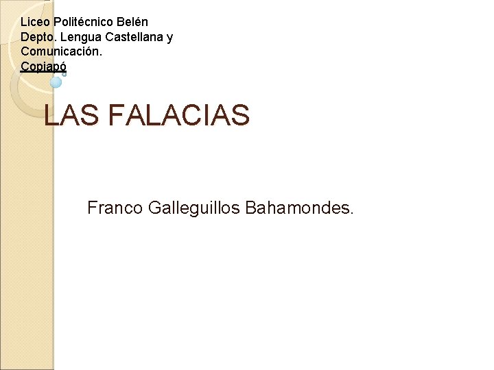 Liceo Politécnico Belén Depto. Lengua Castellana y Comunicación. Copiapó LAS FALACIAS Franco Galleguillos Bahamondes.