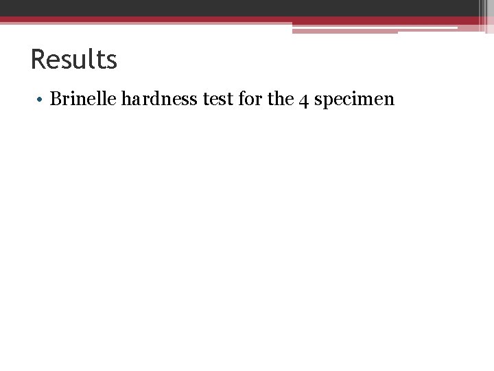 Results • Brinelle hardness test for the 4 specimen 