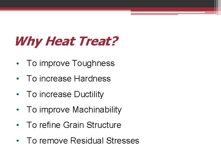 Why Heat Treat? • To improve Toughness • To increase Hardness • To increase