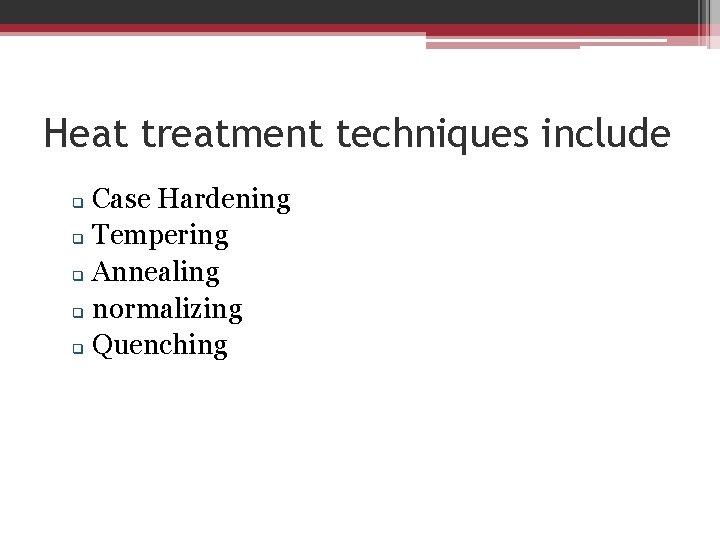 Heat treatment techniques include Case Hardening q Tempering q Annealing q normalizing q Quenching