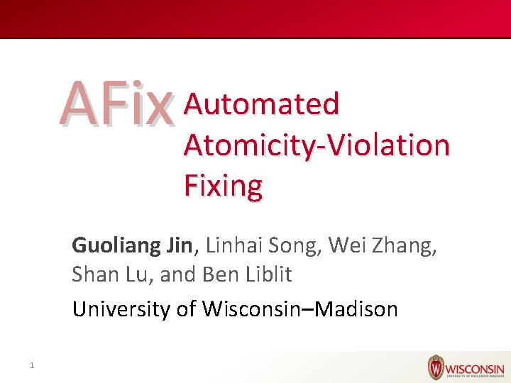 AFix Automated Atomicity-Violation Fixing Guoliang Jin, Linhai Song, Wei Zhang, Shan Lu, and Ben