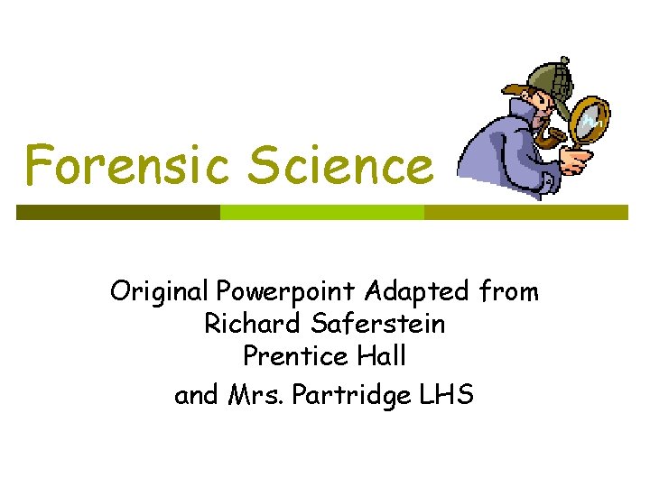 Forensic Science Original Powerpoint Adapted from Richard Saferstein Prentice Hall and Mrs. Partridge LHS