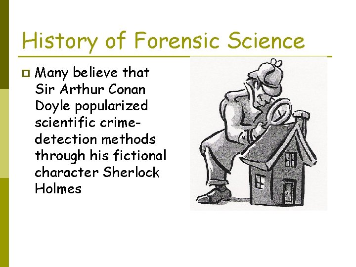 History of Forensic Science p Many believe that Sir Arthur Conan Doyle popularized scientific