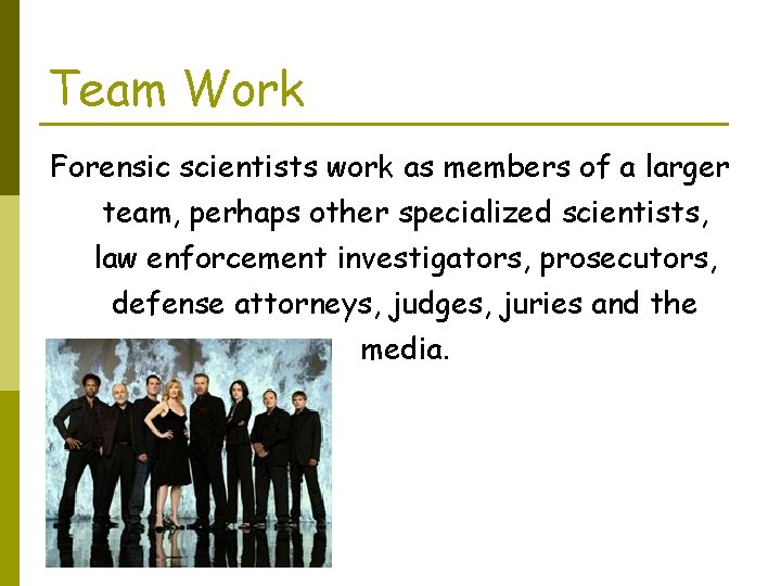 Team Work Forensic scientists work as members of a larger team, perhaps other specialized