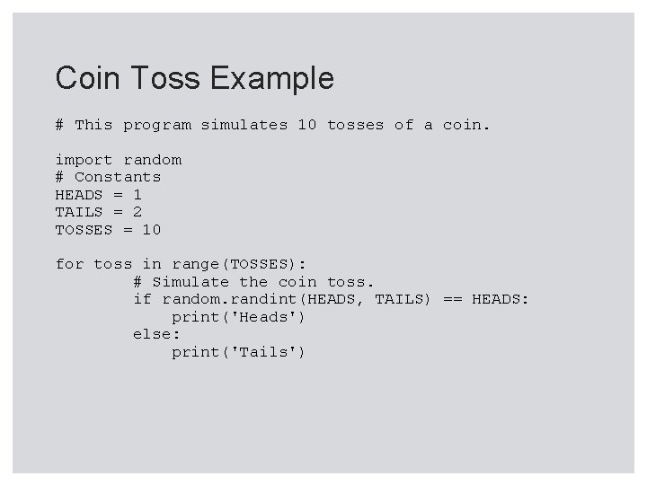 Coin Toss Example # This program simulates 10 tosses of a coin. import random