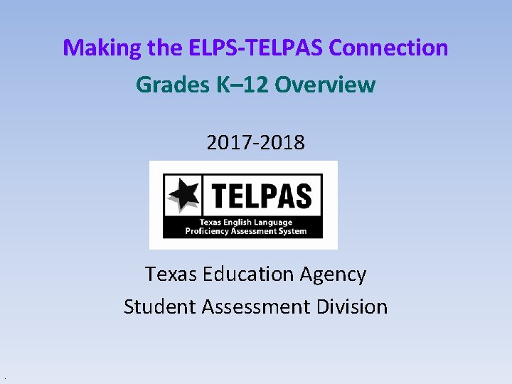Making the ELPS-TELPAS Connection Grades K– 12 Overview 2017 -2018 Texas Education Agency Student Making the ELPS-TELPAS Connection Grades K– 12 Overview 2017 -2018 Texas Education Agency Student
