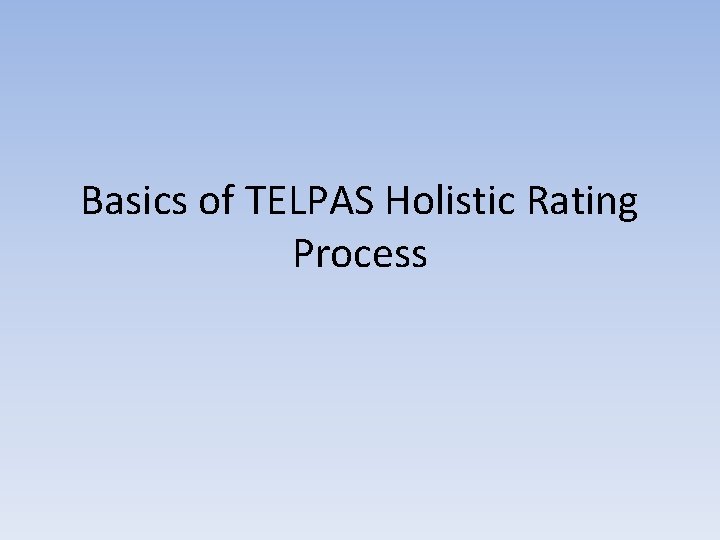 Basics of TELPAS Holistic Rating Process Basics of TELPAS Holistic Rating Process