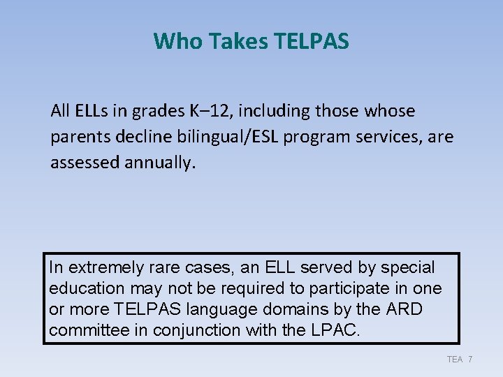 Who Takes TELPAS All ELLs in grades K– 12, including those whose parents decline Who Takes TELPAS All ELLs in grades K– 12, including those whose parents decline
