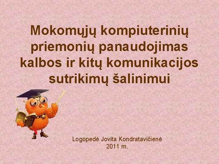 Mokomųjų kompiuterinių priemonių panaudojimas kalbos ir kitų komunikacijos sutrikimų šalinimui Logopedė Jovita Kondratavičienė 2011