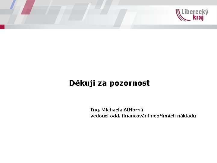 Děkuji za pozornost Ing. Michaela Stříbrná vedoucí odd. financování nepřímých nákladů 