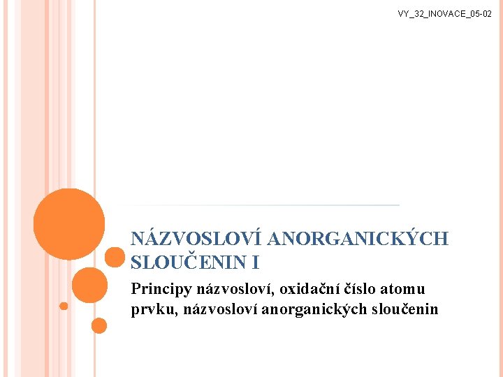 VY_32_INOVACE_05 -02 NÁZVOSLOVÍ ANORGANICKÝCH SLOUČENIN I Principy názvosloví, oxidační číslo atomu prvku, názvosloví anorganických