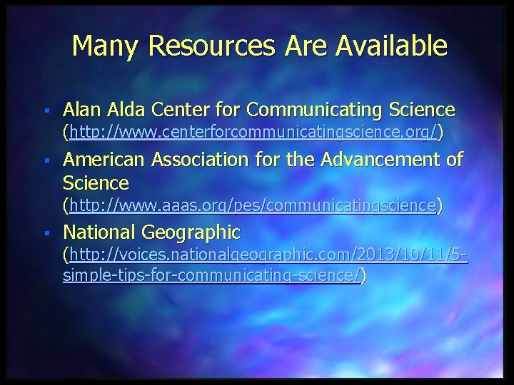 Many Resources Are Available § Alan Alda Center for Communicating Science (http: //www. centerforcommunicatingscience.