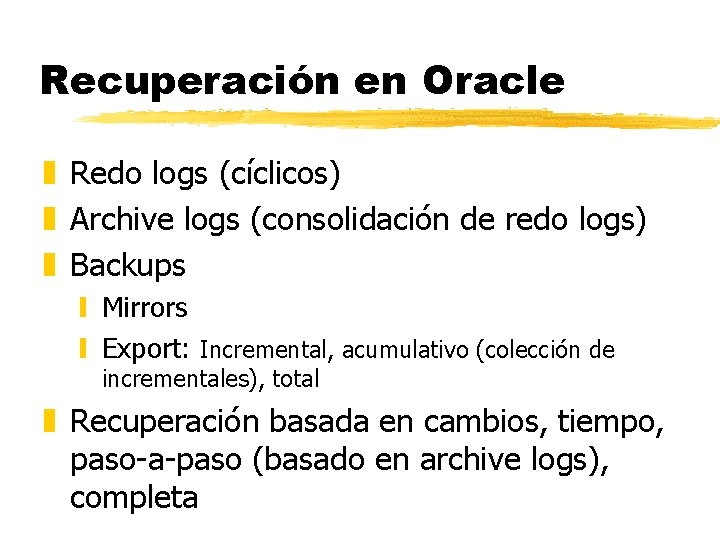 Recuperación en Oracle z Redo logs (cíclicos) z Archive logs (consolidación de redo logs) Recuperación en Oracle z Redo logs (cíclicos) z Archive logs (consolidación de redo logs)