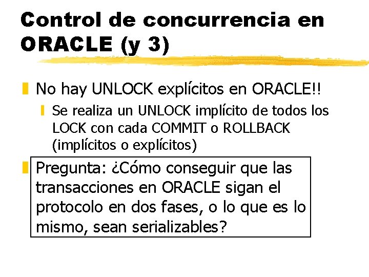 Control de concurrencia en ORACLE (y 3) z No hay UNLOCK explícitos en ORACLE!! Control de concurrencia en ORACLE (y 3) z No hay UNLOCK explícitos en ORACLE!!