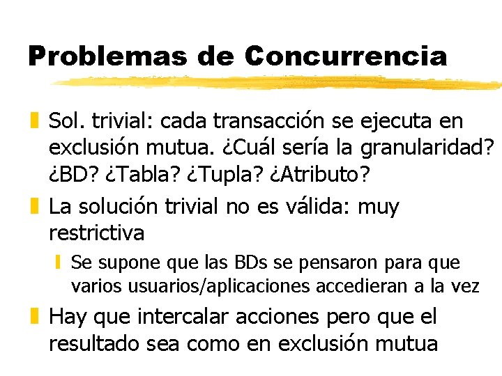 Problemas de Concurrencia z Sol. trivial: cada transacción se ejecuta en exclusión mutua. ¿Cuál Problemas de Concurrencia z Sol. trivial: cada transacción se ejecuta en exclusión mutua. ¿Cuál