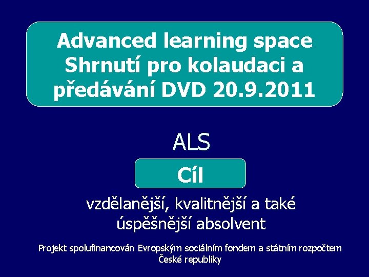 Advanced learning space Shrnutí pro kolaudaci a předávání DVD 20. 9. 2011 ALS Cíl