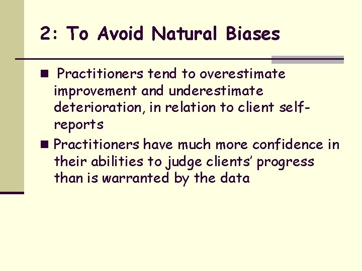 2: To Avoid Natural Biases n Practitioners tend to overestimate improvement and underestimate deterioration,