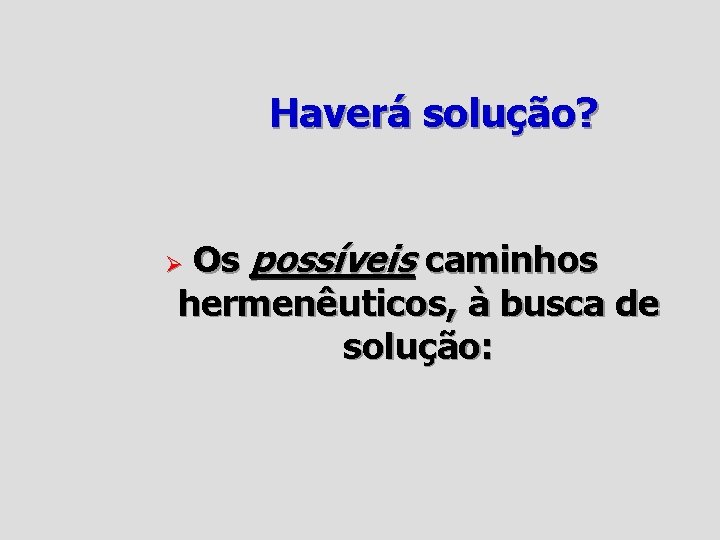 Haverá solução? Os possíveis caminhos hermenêuticos, à busca de solução: Ø 