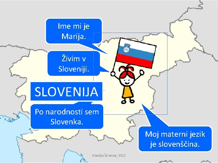 Ime mi je Marija. Živim v Sloveniji. SLOVENIJA Po narodnosti sem Slovenka. Moj materni