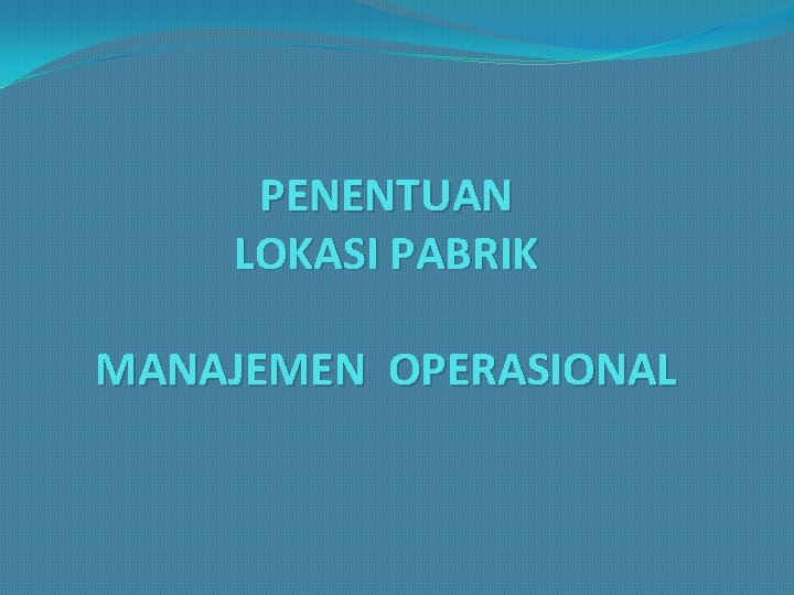 PENENTUAN LOKASI PABRIK MANAJEMEN OPERASIONAL 