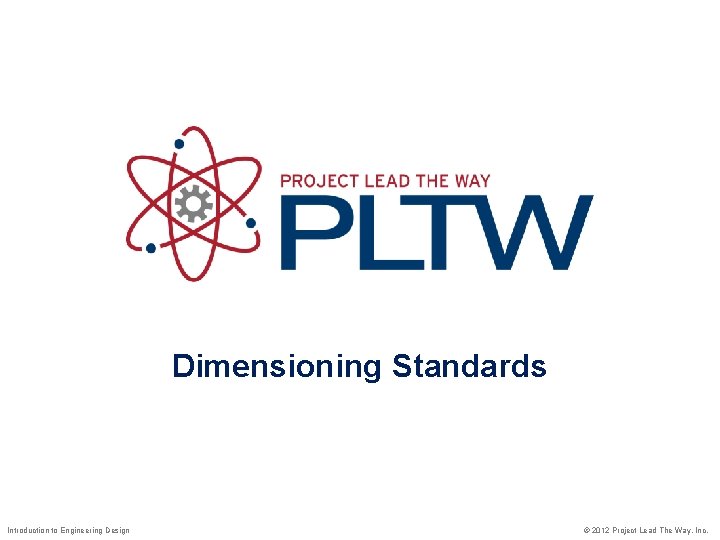 Dimensioning Standards Introduction to Engineering Design © 2012 Project Lead The Way, Inc. Dimensioning Standards Introduction to Engineering Design © 2012 Project Lead The Way, Inc.