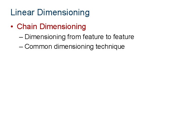 Linear Dimensioning • Chain Dimensioning – Dimensioning from feature to feature – Common dimensioning Linear Dimensioning • Chain Dimensioning – Dimensioning from feature to feature – Common dimensioning