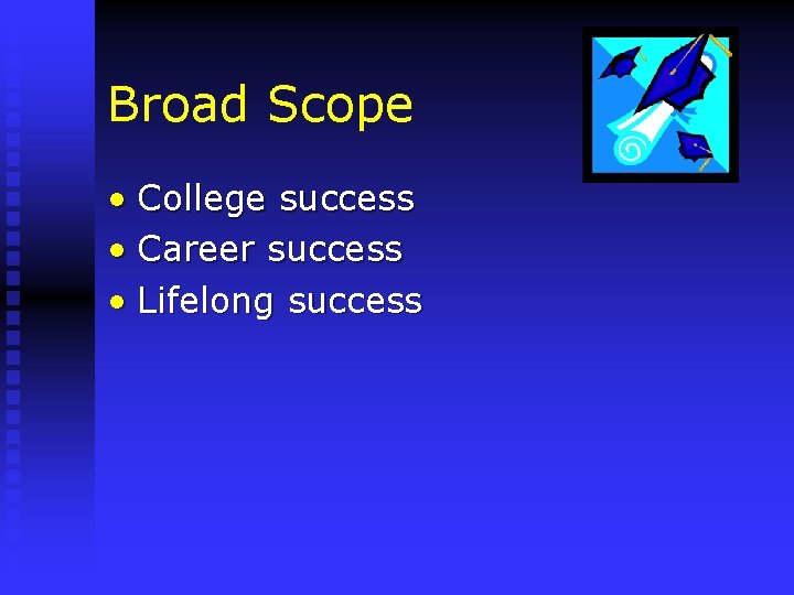 Broad Scope • College success • Career success • Lifelong success 