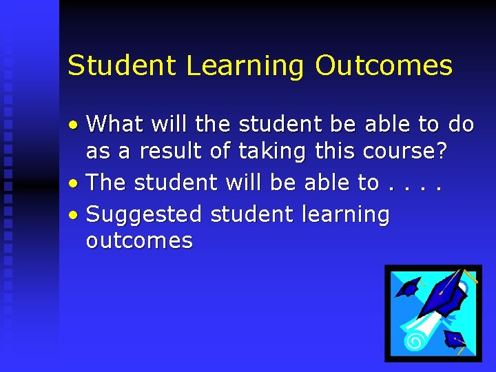 Student Learning Outcomes • What will the student be able to do as a