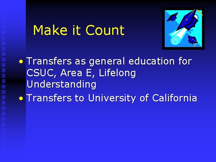 Make it Count • Transfers as general education for CSUC, Area E, Lifelong Understanding