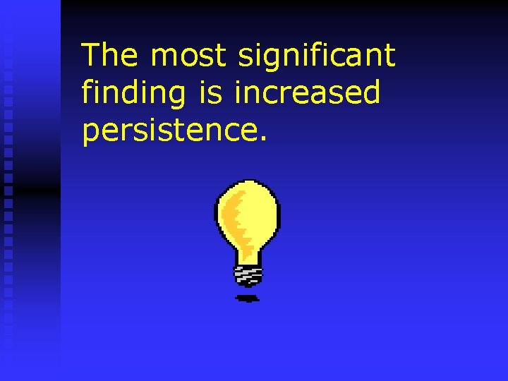 The most significant finding is increased persistence. 