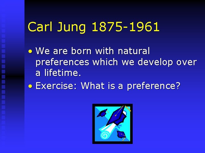 Carl Jung 1875 -1961 • We are born with natural preferences which we develop