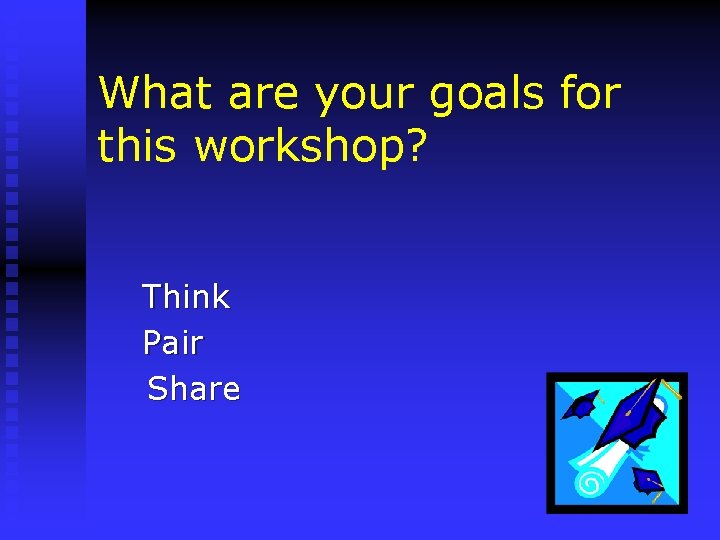 What are your goals for this workshop? Think Pair Share 