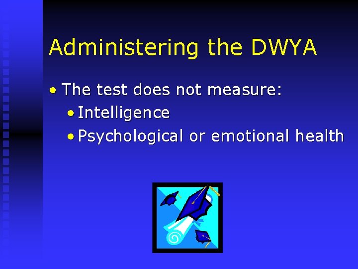 Administering the DWYA • The test does not measure: • Intelligence • Psychological or