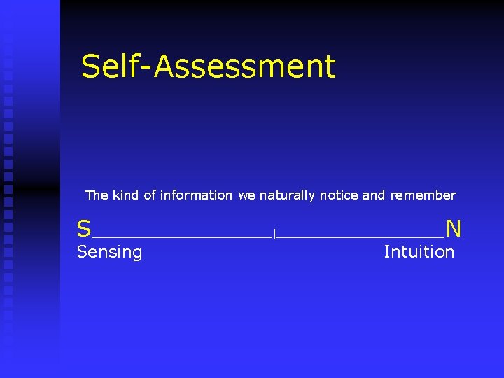 Self-Assessment The kind of information we naturally notice and remember S_______________|______________N Sensing Intuition 