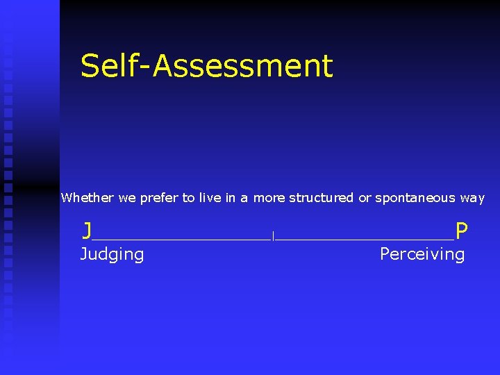 Self-Assessment Whether we prefer to live in a more structured or spontaneous way J_______________|_______________P