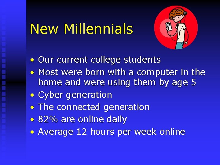 New Millennials • Our current college students • Most were born with a computer