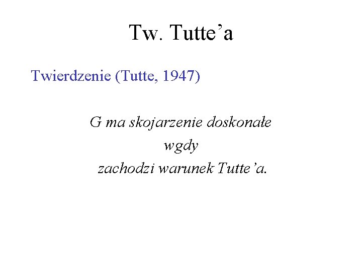 Tw. Tutte’a Twierdzenie (Tutte, 1947) G ma skojarzenie doskonałe wgdy zachodzi warunek Tutte’a. 